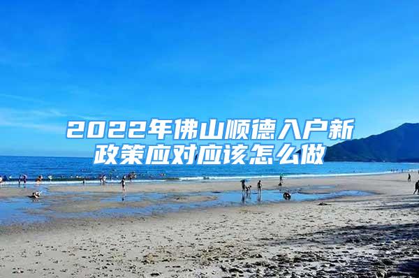 2022年佛山順德入戶新政策應(yīng)對應(yīng)該怎么做