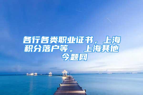 各行各類職業(yè)證書，上海積分落戶等。 上海其他 今題網(wǎng)