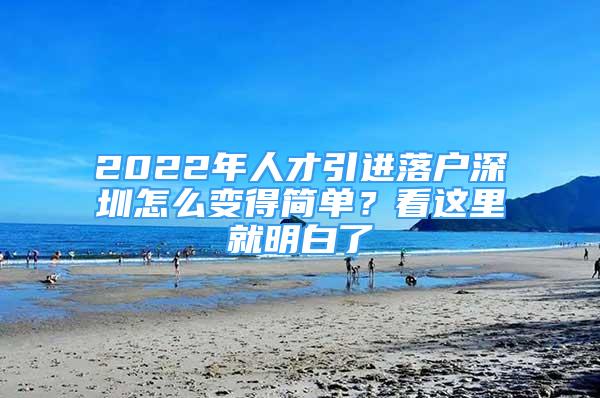 2022年人才引進(jìn)落戶深圳怎么變得簡(jiǎn)單？看這里就明白了