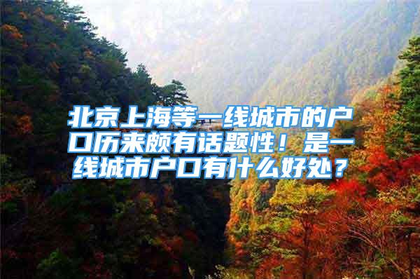 北京上海等一線城市的戶口歷來頗有話題性！是一線城市戶口有什么好處？