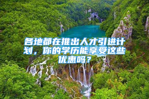 各地都在推出人才引進(jìn)計(jì)劃，你的學(xué)歷能享受這些優(yōu)惠嗎？