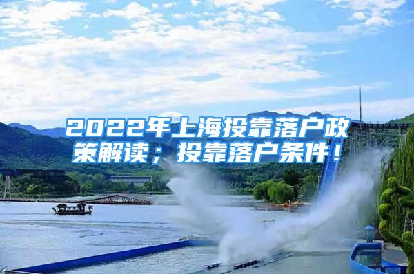 2022年上海投靠落戶政策解讀；投靠落戶條件！