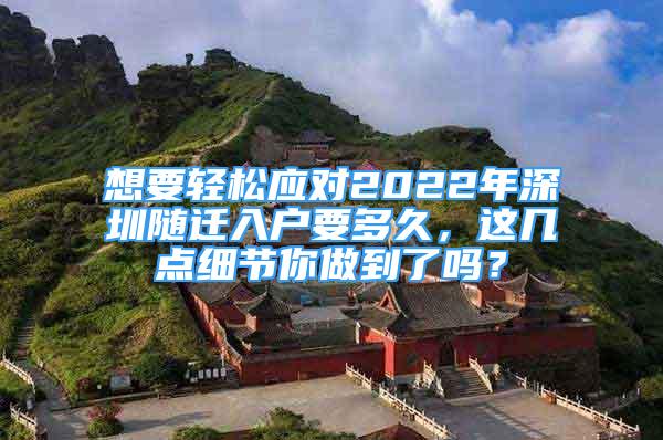 想要輕松應(yīng)對(duì)2022年深圳隨遷入戶要多久，這幾點(diǎn)細(xì)節(jié)你做到了嗎？