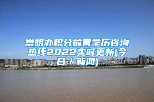 崇明辦積分前置學歷咨詢熱線2022實時更新(今日／新聞)