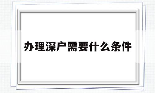 辦理深戶需要什么條件(辦理深戶需要什么條件具備) 深圳核準(zhǔn)入戶