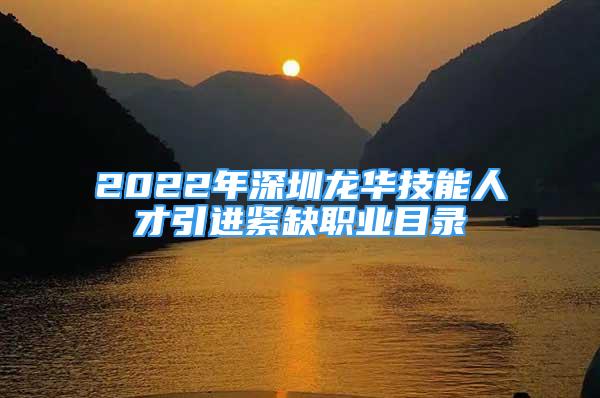 2022年深圳龍華技能人才引進緊缺職業(yè)目錄