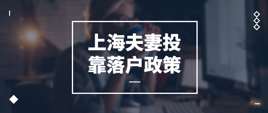 022上海夫妻投靠落戶政策、條件、材料"