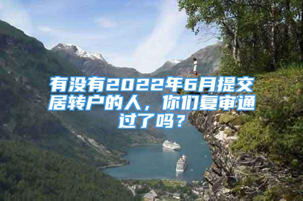 有沒有2022年6月提交居轉(zhuǎn)戶的人，你們復審通過了嗎？