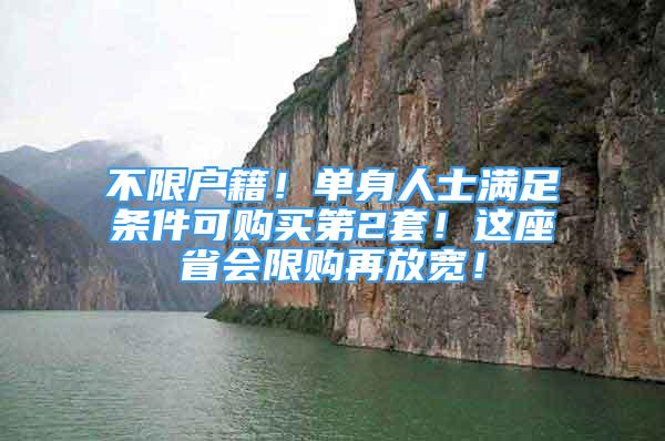 不限戶籍！單身人士滿足條件可購買第2套！這座省會(huì)限購再放寬！