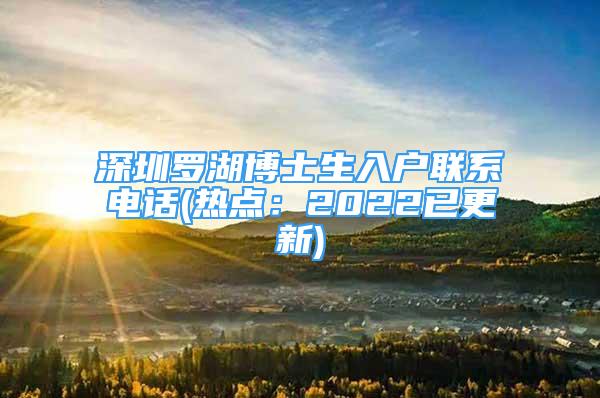 深圳羅湖博士生入戶聯(lián)系電話(熱點(diǎn)：2022已更新)