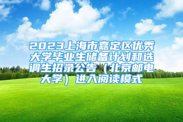 2023上海市嘉定區(qū)優(yōu)秀大學(xué)畢業(yè)生儲(chǔ)備計(jì)劃和選調(diào)生招錄公告（北京郵電大學(xué)）進(jìn)入閱讀模式