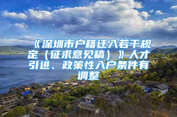 《深圳市戶籍遷入若干規(guī)定（征求意見稿）》人才引進、政策性入戶條件有調(diào)整