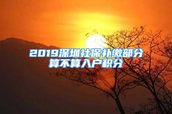 2019深圳社保補(bǔ)繳部分算不算入戶積分