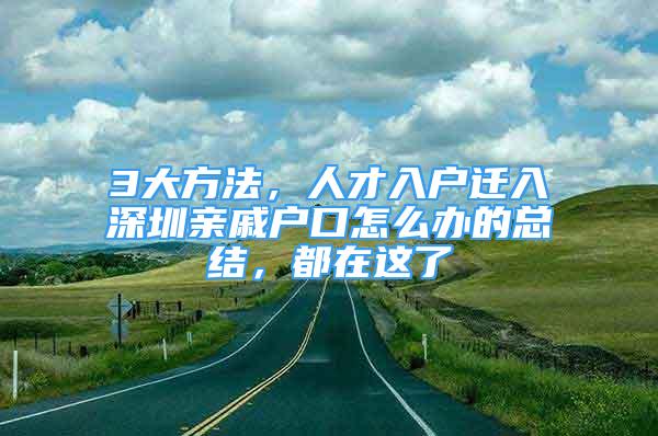 3大方法，人才入戶遷入深圳親戚戶口怎么辦的總結(jié)，都在這了