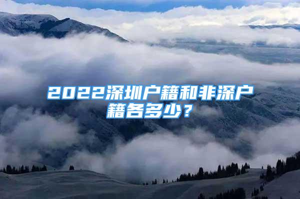 2022深圳戶籍和非深戶籍各多少？