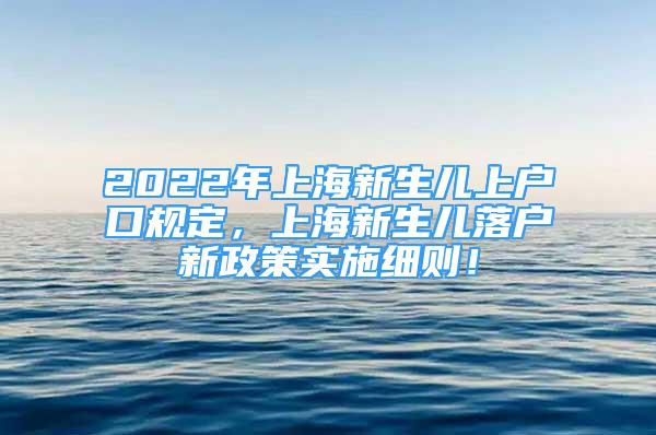 2022年上海新生兒上戶口規(guī)定，上海新生兒落戶新政策實(shí)施細(xì)則！