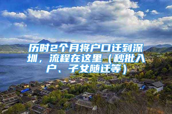 歷時(shí)2個(gè)月將戶口遷到深圳，流程在這里（秒批入戶、子女隨遷等）