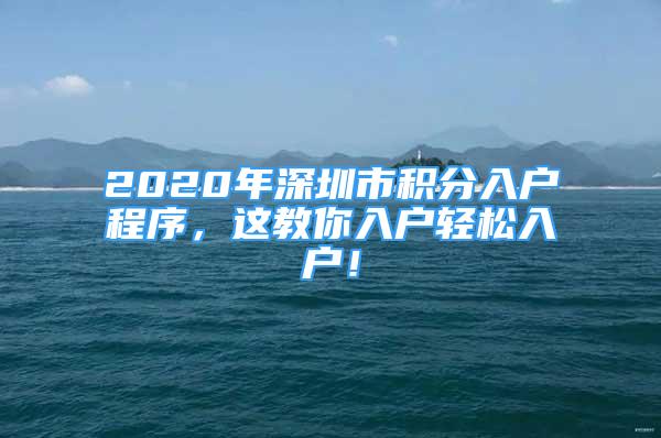 2020年深圳市積分入戶程序，這教你入戶輕松入戶！