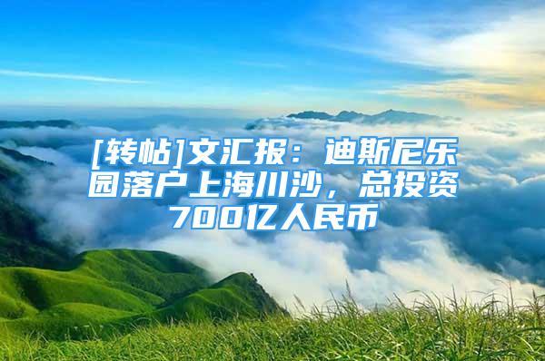 [轉(zhuǎn)帖]文匯報：迪斯尼樂園落戶上海川沙，總投資700億人民幣