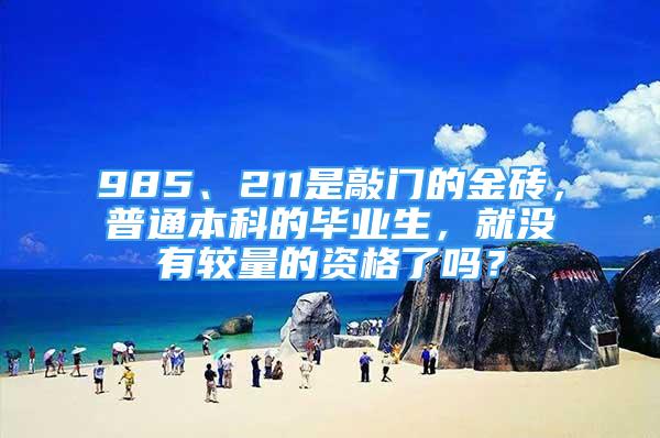 985、211是敲門的金磚，普通本科的畢業(yè)生，就沒有較量的資格了嗎？