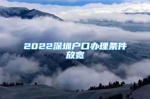 2022深圳戶口辦理?xiàng)l件放寬