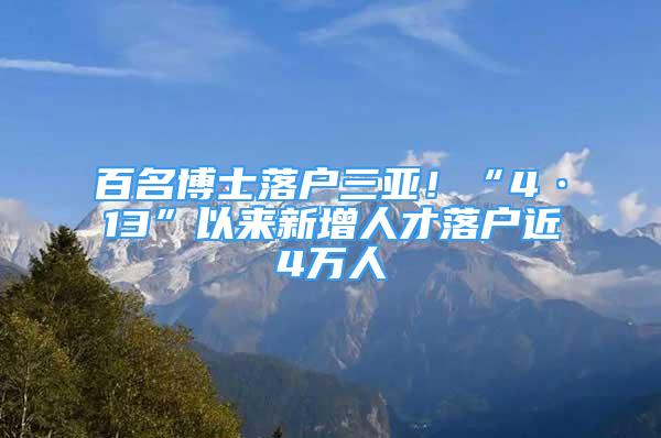 百名博士落戶三亞！“4·13”以來新增人才落戶近4萬人