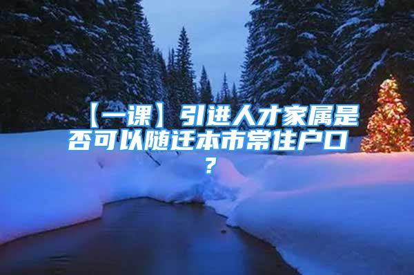 【一課】引進(jìn)人才家屬是否可以隨遷本市常住戶口？