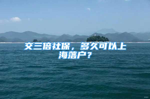 交三倍社保，多久可以上海落戶？