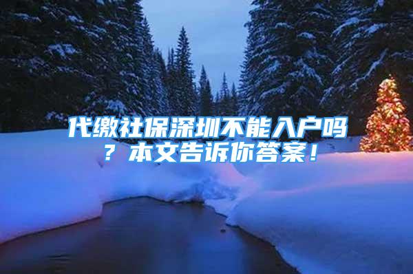 代繳社保深圳不能入戶嗎？本文告訴你答案！