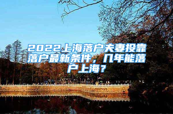 2022上海落戶夫妻投靠落戶最新條件，幾年能落戶上海？