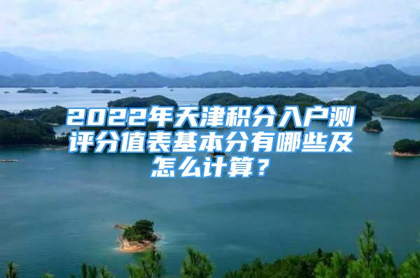 2022年天津積分入戶測(cè)評(píng)分值表基本分有哪些及怎么計(jì)算？