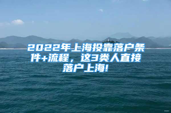 2022年上海投靠落戶條件+流程，這3類人直接落戶上海!