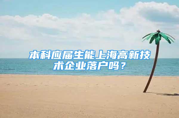 本科應(yīng)屆生能上海高新技術(shù)企業(yè)落戶嗎？