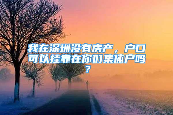 我在深圳沒有房產(chǎn)，戶口可以掛靠在你們集體戶嗎？