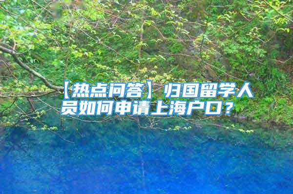 【熱點問答】歸國留學人員如何申請上海戶口？