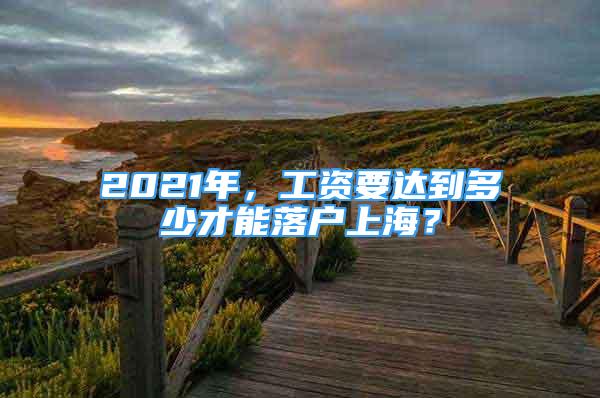 2021年，工資要達(dá)到多少才能落戶上海？