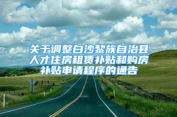 關(guān)于調(diào)整白沙黎族自治縣人才住房租賃補(bǔ)貼和購房補(bǔ)貼申請(qǐng)程序的通告