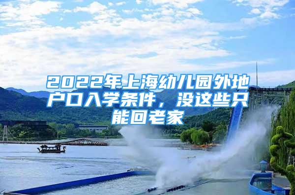 2022年上海幼兒園外地戶口入學(xué)條件，沒這些只能回老家