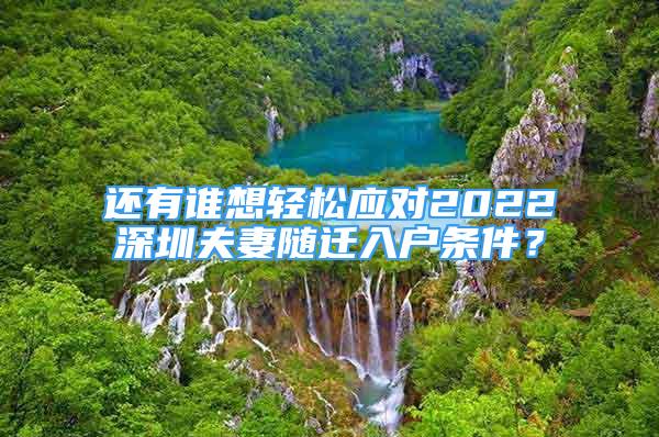 還有誰想輕松應(yīng)對2022深圳夫妻隨遷入戶條件？