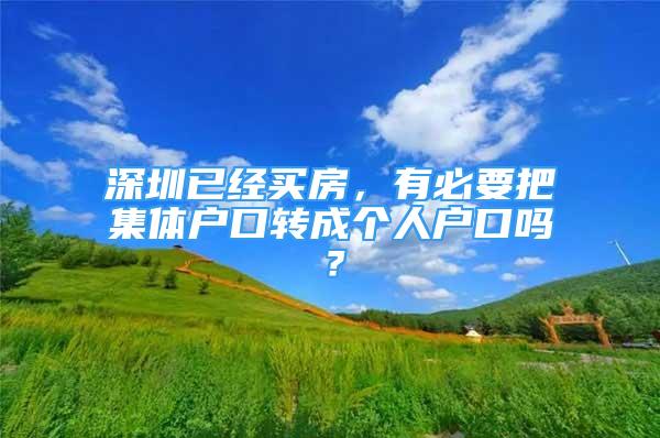 深圳已經(jīng)買房，有必要把集體戶口轉(zhuǎn)成個(gè)人戶口嗎？