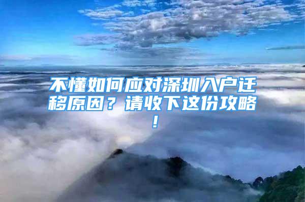 不懂如何應(yīng)對深圳入戶遷移原因？請收下這份攻略！