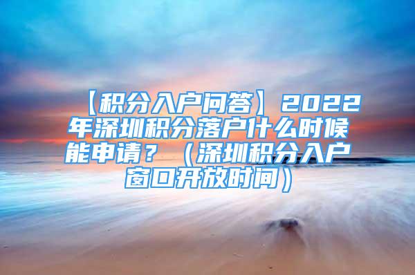 【積分入戶問答】2022年深圳積分落戶什么時候能申請？（深圳積分入戶窗口開放時間）