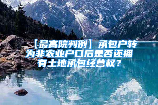 【最高院判例】承包戶轉(zhuǎn)為非農(nóng)業(yè)戶口后是否還擁有土地承包經(jīng)營權(quán)？