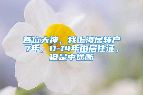 各位大神，我上海居轉(zhuǎn)戶7年，11-14年由居住證，但是中途斷