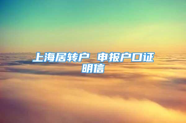 上海居轉(zhuǎn)戶 申報(bào)戶口證明信