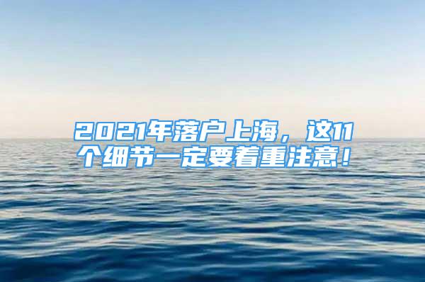 2021年落戶上海，這11個(gè)細(xì)節(jié)一定要著重注意！