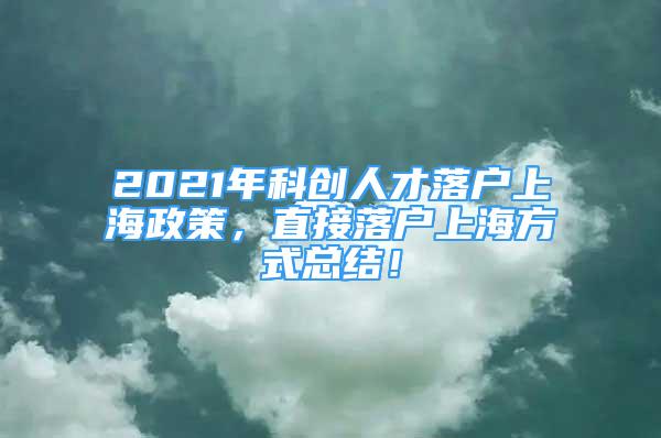 2021年科創(chuàng)人才落戶上海政策，直接落戶上海方式總結！