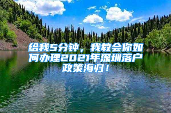 給我5分鐘，我教會你如何辦理2021年深圳落戶政策海歸！