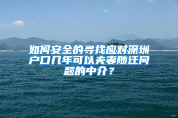 如何安全的尋找應(yīng)對深圳戶口幾年可以夫妻隨遷問題的中介？