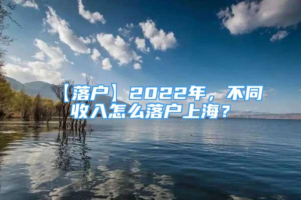 【落戶】2022年，不同收入怎么落戶上海？